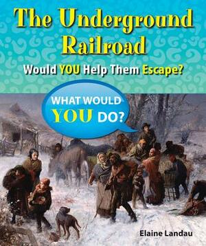 The Underground Railroad: Would You Help Them Escape? by Elaine Landau