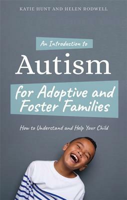 An Introduction to Autism for Adoptive and Foster Families: How to Understand and Help Your Child by Helen Rodwell, Katie Hunt