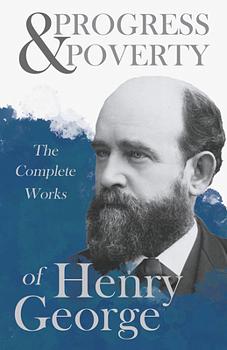 Progress and Poverty - The Complete Works of Henry George by Henry George