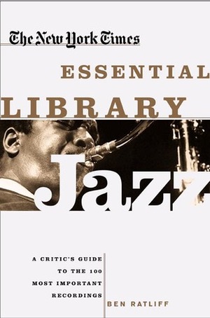 The New York Times Essential Library- Jazz: A Critic's Guide to the 100 Most Important Recordings by Ben Ratliff