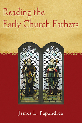 Reading the Early Church Fathers: From the Didache to Nicaea by James L. Papandrea