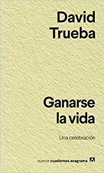 Ganarse la vida: Una celebración by David Trueba