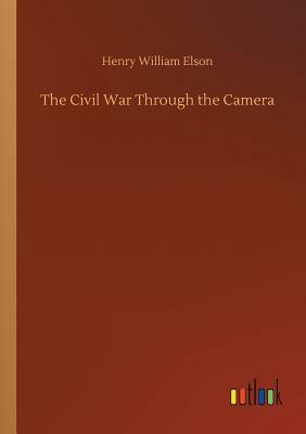 The Civil War Through the Camera by Henry William Elson