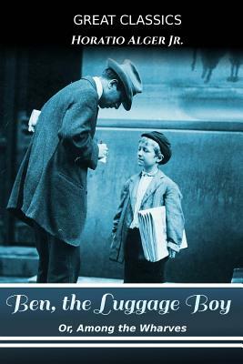 Ben, the Luggage Boy: Or, Among the Wharves by Horatio Alger Jr.