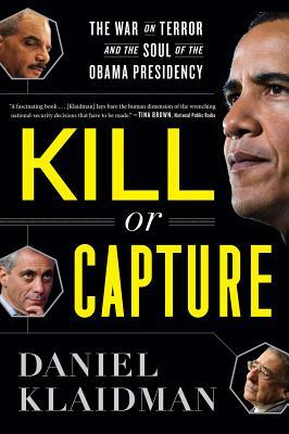 Kill or Capture: The War on Terror and the Soul of the Obama Presidency by Daniel Klaidman