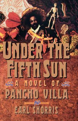 Under the Fifth Sun: A Novel of Pancho Villa by Earl Shorris