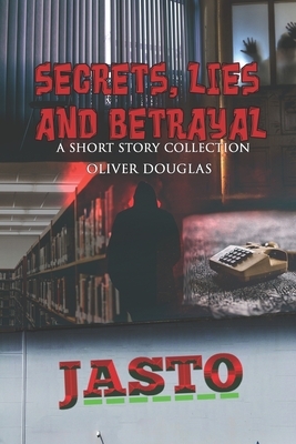 Secrets, Lies and Betrayal: a Short Story Collection by Oliver Douglas