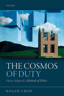 The Cosmos of Duty: Henry Sidgwick's Methods of Ethics by Roger Crisp