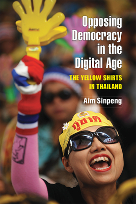 Opposing Democracy in the Digital Age: The Yellow Shirts in Thailand by Aim Sinpeng