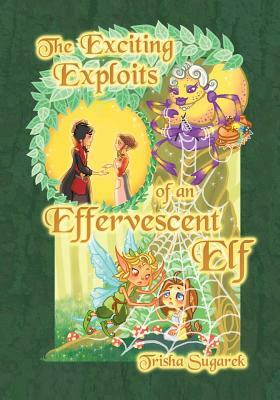 The Exciting Exploits of an Effervescent Elf: The Fabled Forest Series by Trisha Sugarek