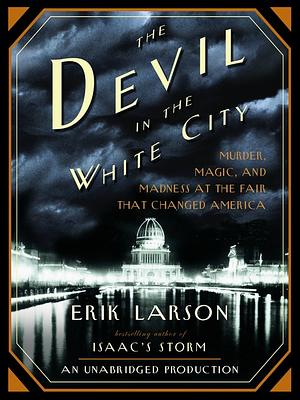 The Devil in the White City. Murder, Magic and Madness at the Fair That Changed America by Erik Larson