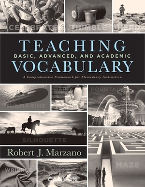 Teaching Basic, Advanced, and Academic Vocabulary: A Comprehensive Framework for Elementary Instruction (Carefully Curated Clusters of Tiered Vocabula by Robert J. Marzano