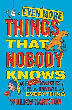Even More Things that Nobody Knows: 501 Further Mysteries of Life, the Universe and Everything by William Hartston, William Hartston