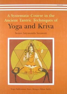 A Systematic Course In The Ancient Tantric Techniques Of Yoga And Kriya by Satyananda Saraswati