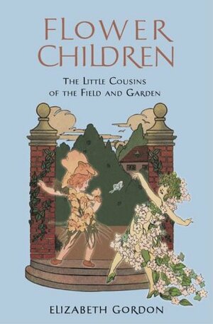 Flower Children: The Little Cousins of the Field and Garden by Elizabeth Gordon