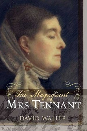 The Magnificent Mrs Tennant: The Adventurous Life of Gertrude Tennant, Victorian Grande Dame by David Waller