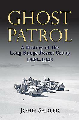 Ghost Patrol: A History of the Long Range Desert Group, 1940 - 1945 by John Sadler