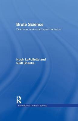 Brute Science: Dilemmas of Animal Experimentation by Hugh LaFollette, Niall Shanks