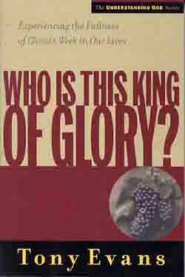 Who is This King of Glory?: Experiencing the Fullness of Christ's Work in Our Lives by Tony Evans