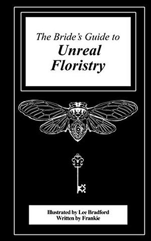 The Bride's Guide to Unreal Floristry by Lee Bradford