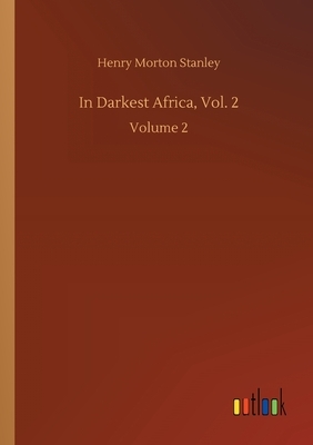 In Darkest Africa, Vol. 2: Volume 2 by Henry Morton Stanley