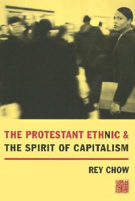 The Protestant Ethnic and the Spirit of Capitalism by Rey Chow