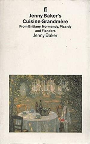 Cuisine Grandmere: From Brittany, Normandy, Picardy and Flanders by Jenny Baker