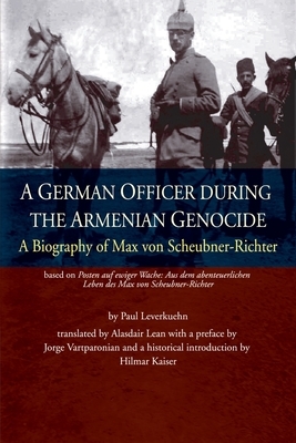 A German Officer During the Armenian Genocide: A Biography of Max von Scheubner Richter by Paul Leverkuehn