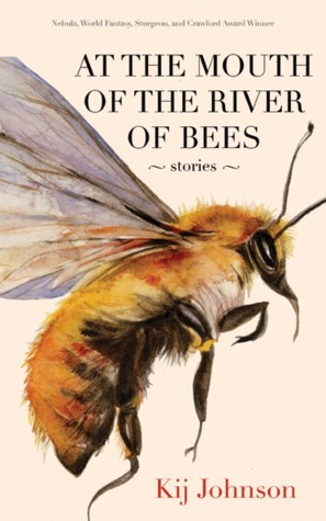 At the Mouth of the River of Bees: Stories by Kij Johnson
