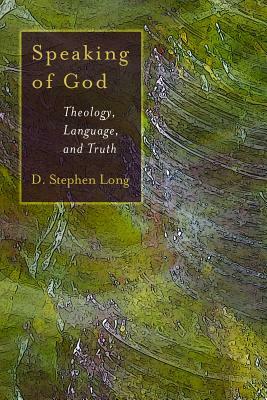 Speaking of God: Theology, Language, and Truth by D. Stephen Long