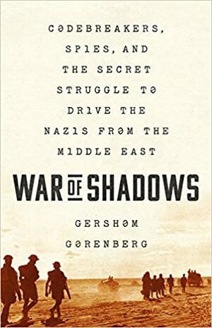 War of Shadows: Codebreakers, Spies, and the Secret Struggle to Drive the Nazis from the Middle East by Gershom Gorenberg