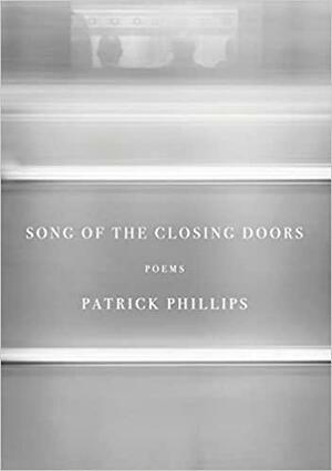 Song of the Closing Doors: Poems by Patrick Phillips