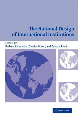 The Rational Design of International Institutions by Charles Lipson, Barbara Koremenos, Duncan Snidal