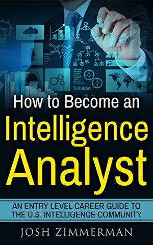 How To Become An Intelligence Analyst: An entry level career guide to the U.S. Intelligence Community by Josh Zimmerman