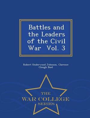 Battles and the Leaders of the Civil War Vol. 3 - War College Series by Clarence Clough Buel, Robert Underwood Johnson