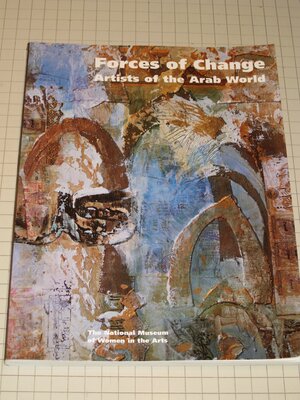 Forces Of Change: Artists in the Arab World by Salwa Mikdadi Nashashibi, Laura Nader, Etel Adnan