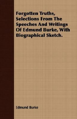 Forgotten Truths, Selections from the Speeches and Writings of Edmund Burke, with Biographical Sketch. by Edmund Burke