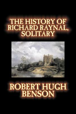The History of Richard Raynal, Solitary by Robert Hugh Benson, Fiction, Literary by Robert Hugh Benson