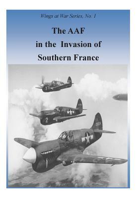 The AAF In The Invasion Of Southern France by U. S. Air Force, Office of Air Force History