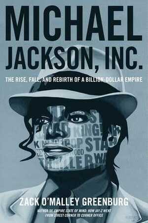 Michael Jackson, Inc.: The Rise, Fall, and Rebirth of a Billion-Dollar Empire by Zack O'Malley Greenburg