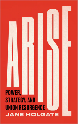 Arise: Power, Strategy and Union Resurgence by Jane Holgate