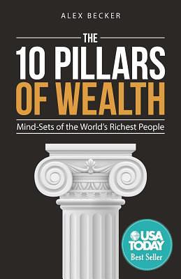 The 10 Pillars of Wealth: Mind-Sets of the World's Richest People by Alex Becker