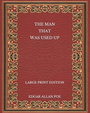 The Man That Was Used Up - Large Print Edition by Edgar Allan Poe