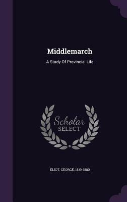 Middlemarch: A Study of Provincial Life by George Eliot