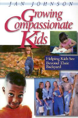 Growing Compassionate Kids: Helping Kids See Beyond Their Backyard by Jan Johnson