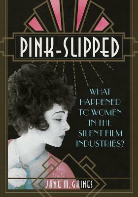 Pink-Slipped: What Happened to Women in the Silent Film Industries? by Jane M. Gaines