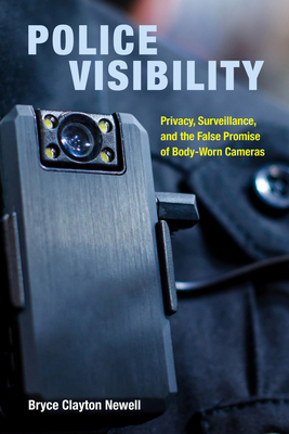 Police Visibility: Privacy, Surveillance, and the False Promise of Body-Worn Cameras by Bryce Clayton Newell