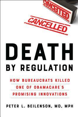 Death by Regulation: How Bureaucrats Killed One of Obamacare's Promising Innovations by Peter L. Beilenson