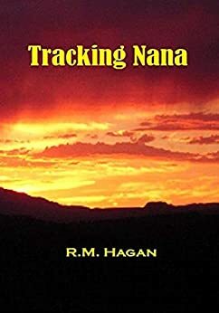 Tracking Nana: Following the violent trail of one very tough old man through New Mexico Territory in the summer of 1881 by Robert Hagan