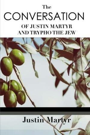 The Conversation of Justin Martyr and Trypho the Jew by Justin Martyr